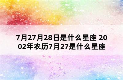 7月27月28日是什么星座 2002年农历7月27是什么星座